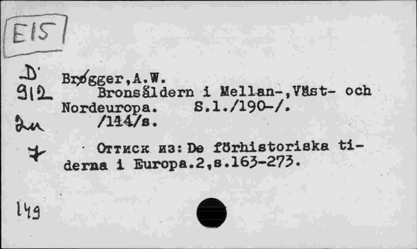 ﻿3lü- Bronsâldern і Mellan-,V&st- och Nordeuropa. S.1./19O-/»
/Ws.
4^	• Оттиск из: De förhistoriska ti-
derna і Europa.2,s.165-275»
